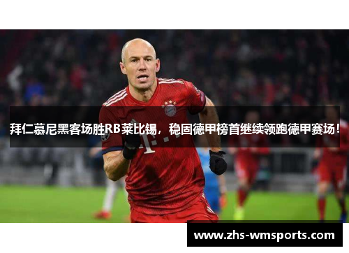拜仁慕尼黑客场胜RB莱比锡，稳固德甲榜首继续领跑德甲赛场！