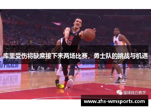 库里受伤将缺席接下来两场比赛，勇士队的挑战与机遇