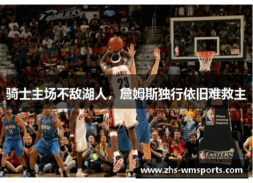 骑士主场不敌湖人，詹姆斯独行依旧难救主