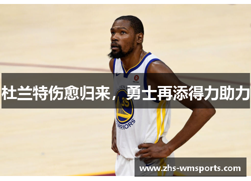 杜兰特伤愈归来，勇士再添得力助力