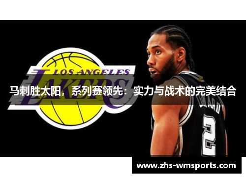 马刺胜太阳，系列赛领先：实力与战术的完美结合