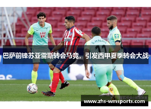 巴萨前锋苏亚雷斯转会马竞，引发西甲夏季转会大战