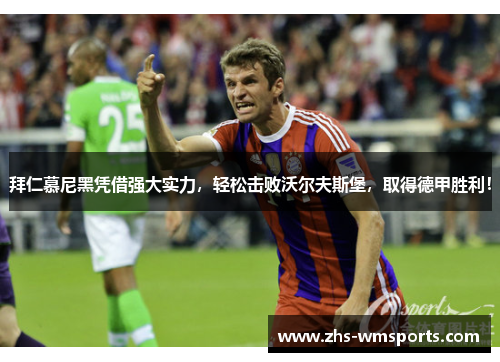 拜仁慕尼黑凭借强大实力，轻松击败沃尔夫斯堡，取得德甲胜利！