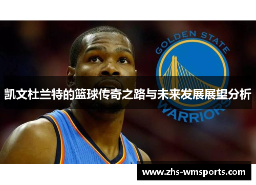 凯文杜兰特的篮球传奇之路与未来发展展望分析