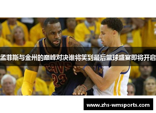 孟菲斯与金州的巅峰对决谁将笑到最后篮球盛宴即将开启