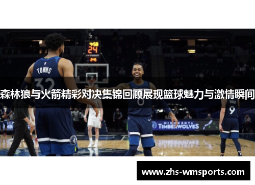 森林狼与火箭精彩对决集锦回顾展现篮球魅力与激情瞬间