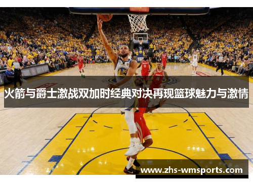 火箭与爵士激战双加时经典对决再现篮球魅力与激情