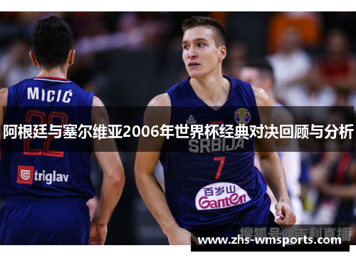 阿根廷与塞尔维亚2006年世界杯经典对决回顾与分析