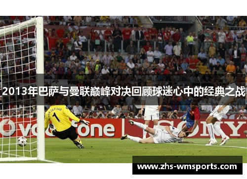 2013年巴萨与曼联巅峰对决回顾球迷心中的经典之战