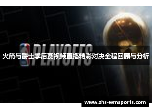 火箭与爵士季后赛视频直播精彩对决全程回顾与分析