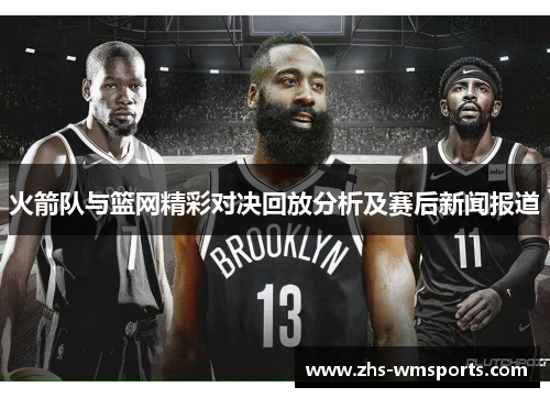 火箭队与篮网精彩对决回放分析及赛后新闻报道