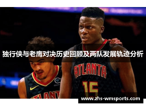 独行侠与老鹰对决历史回顾及两队发展轨迹分析