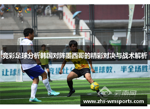 竞彩足球分析韩国对阵墨西哥的精彩对决与战术解析