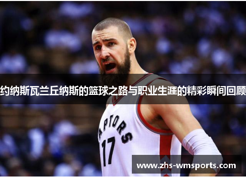 约纳斯瓦兰丘纳斯的篮球之路与职业生涯的精彩瞬间回顾