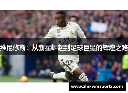 维尼修斯：从新星崛起到足球巨星的辉煌之路